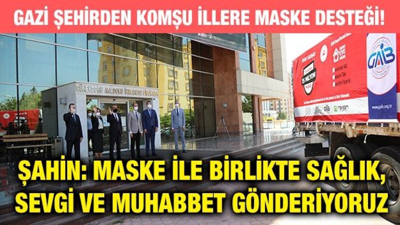 GAZİ ŞEHİRDEN KOMŞU İLLERE MASKE DESTEĞİ!