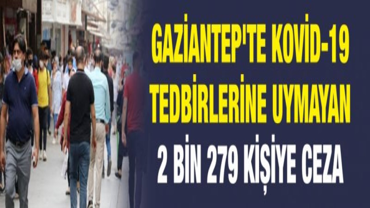 Gaziantep'te Kovid-19 tedbirlerine uymayan 2 bin 279 kişiye ceza