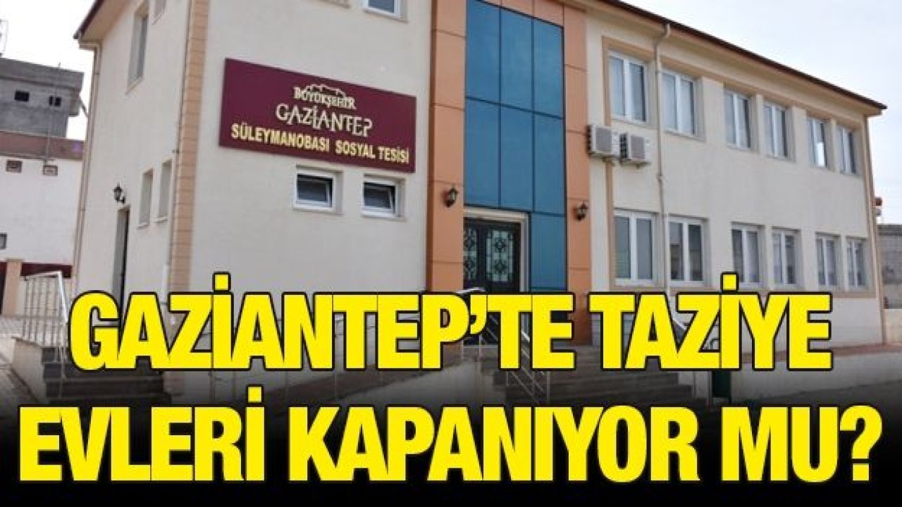 Gaziantep’te taziye evleri kapanıyor mu?