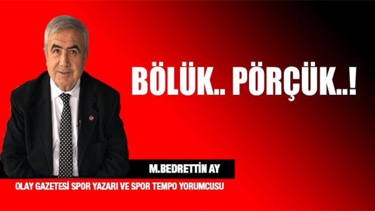 BÖLÜK..PÖRÇÜK..!