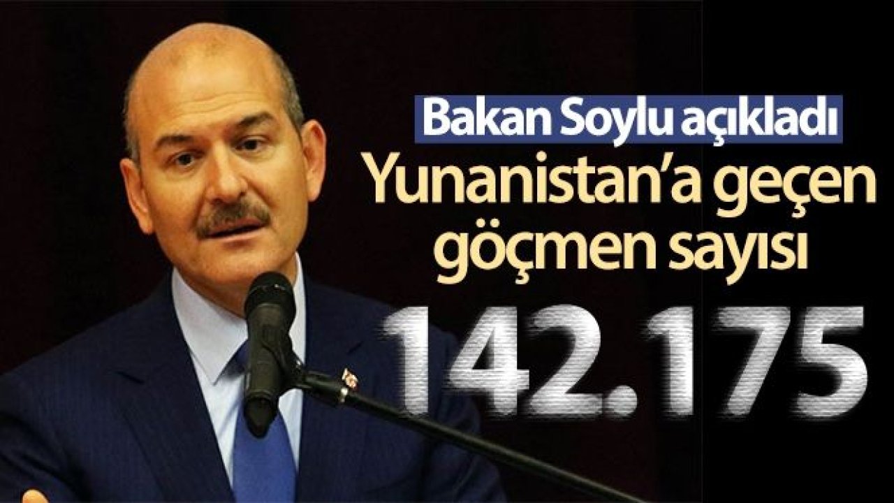 Bakan Soylu: Türkiye'den Yunanistan'a geçen sığınmacı sayısı 142 bin 175 oldu