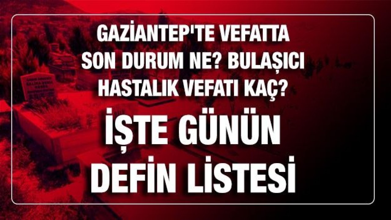 Son dakika... Gaziantep'te vefatta son durum ne? Bulaşıcı hastalık vefatı kaç? İşte günü defin listesi