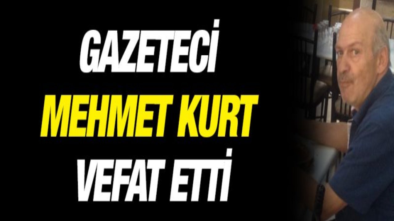 Gazeteci Mehmet Kurt vefat etti