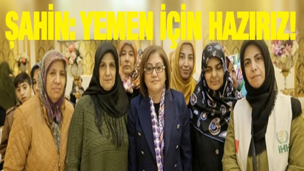 ŞAHİN; YEMEN İÇİN NE GEREKİYORSA YAPMAYA HAZIRIZ