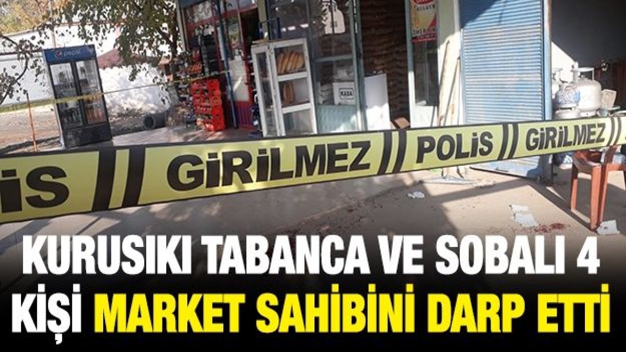 Kurusıkı tabanca ve sobalı 4 kişi market sahibini darp etti