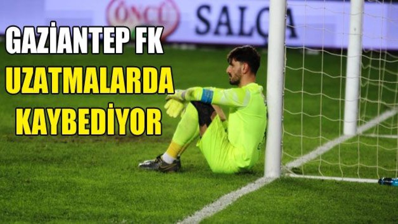 Gaziantep FK uzatmalarda yıkılıyor