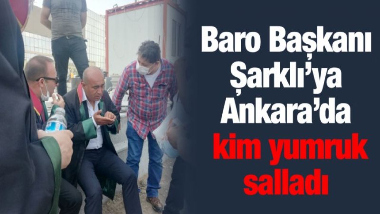 Baro Başkanı Şarklı’ya Ankara’da kim yumruk salladı