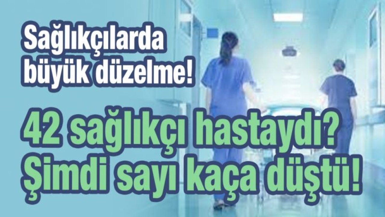 Sağlıkçılarda büyük düzelme! 42 sağlıkçı hastaydı? Şimdi sayı kaça düştü!