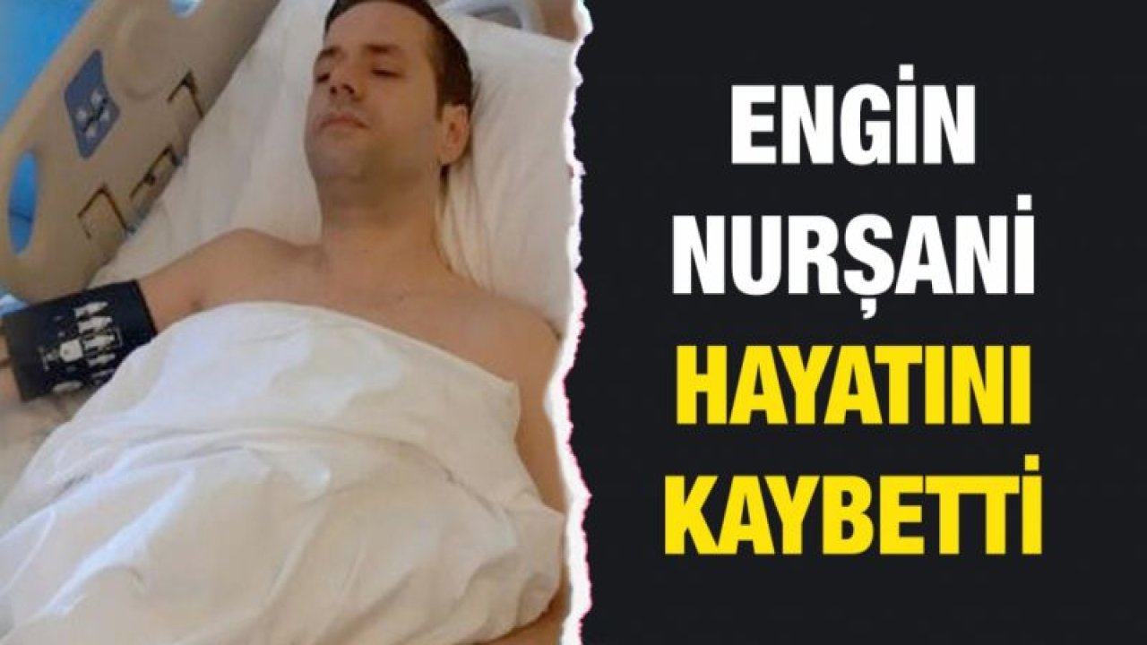 Engin Nurşani hayatını kaybetti