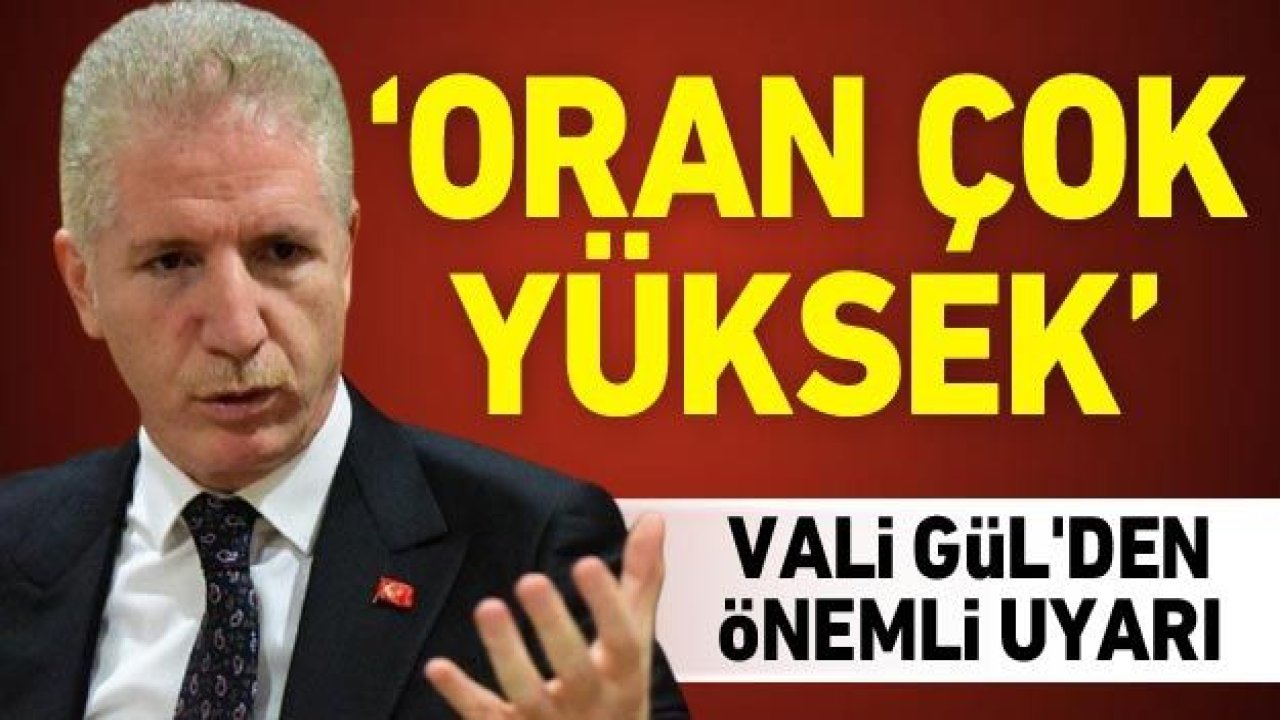 Vali Gül'den önemli uyarı: Oran çok yüksek