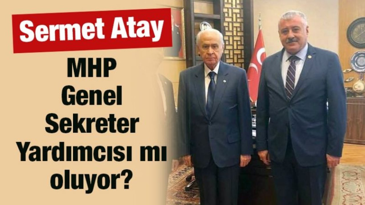 Gaziantep'li Vekil Sermet Atay MHP Genel Sekreter Yardımcısı mı oluyor?