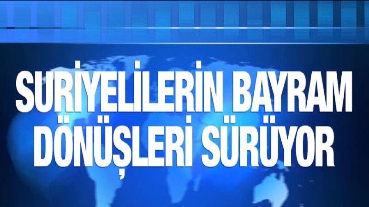 20 bin Suriyeliden 13 bini Türkiye'ye döndü