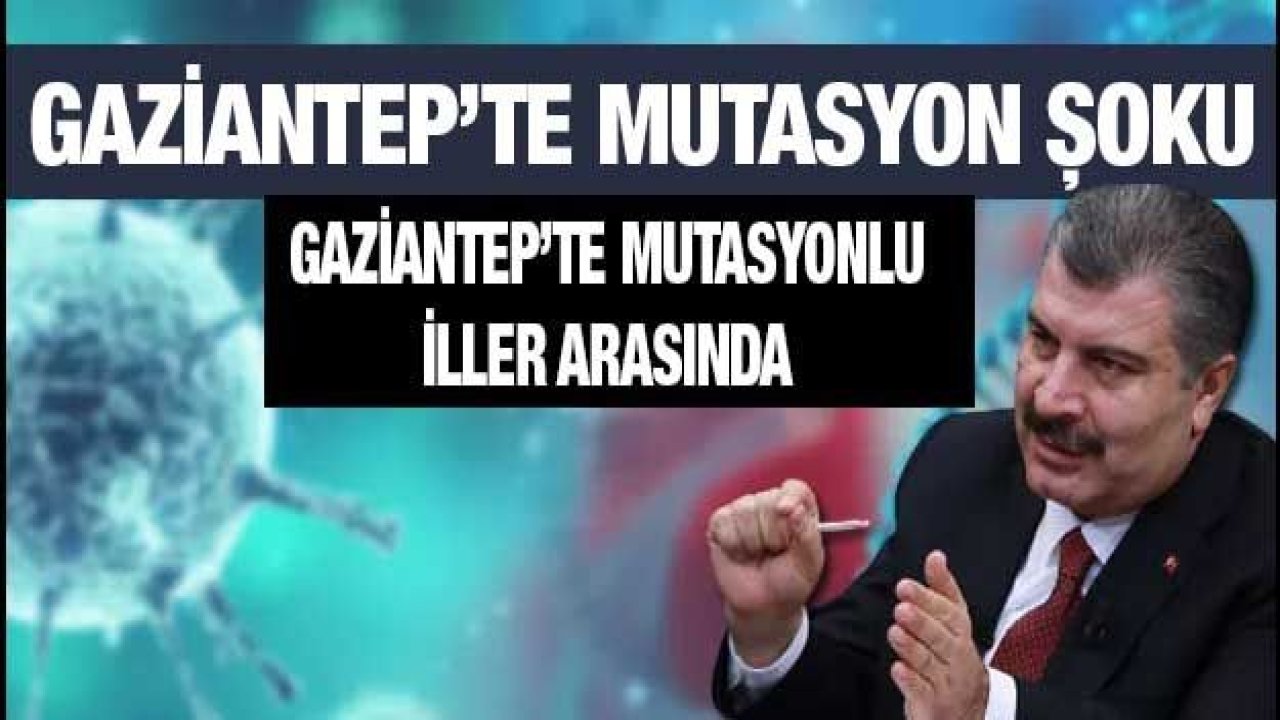 Gaziantep’te mutasyon şoku! Gaziantep’te mutasyonlu iller arasında