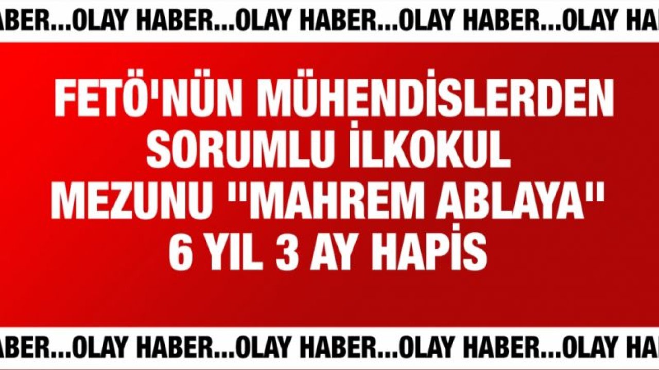 FETÖ'nün mühendislerden sorumlu ilkokul mezunu "mahrem ablaya" 6 yıl 3 ay hapis