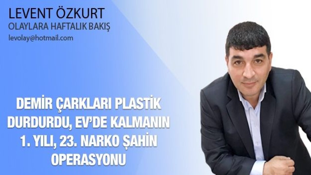 DEMİR ÇARKLARI PLASTİK DURDURDU, EV’de KALMANIN 1. YILI, 23. NARKO ŞAHİN OPERASYONU