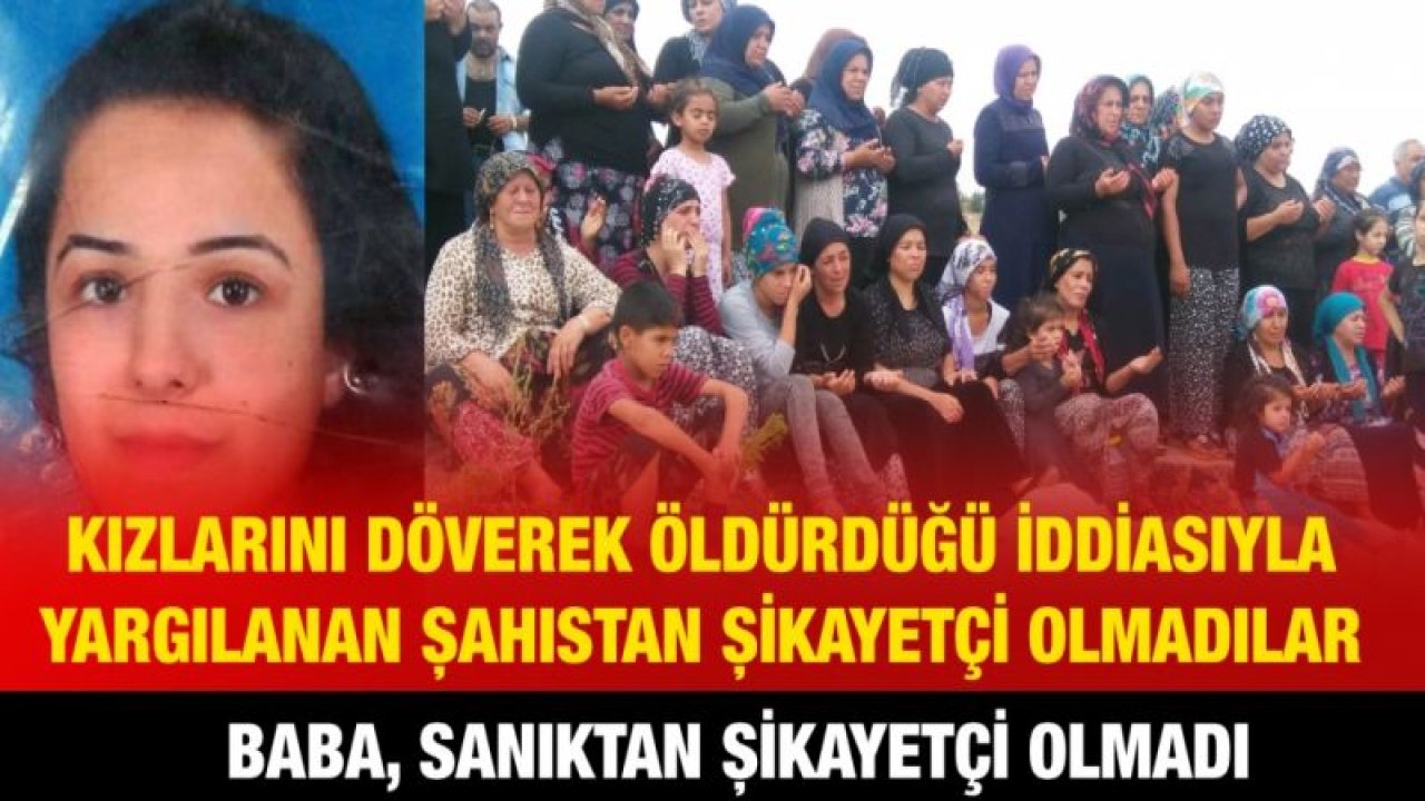 Kızlarını döverek öldürdüğü iddiasıyla yargılanan şahıstan şikayetçi olmadılar