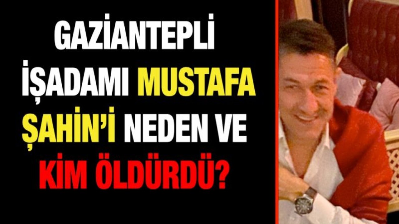 Gaziantepli işadamı Mustafa Şahin neden ve kim öldürdü?