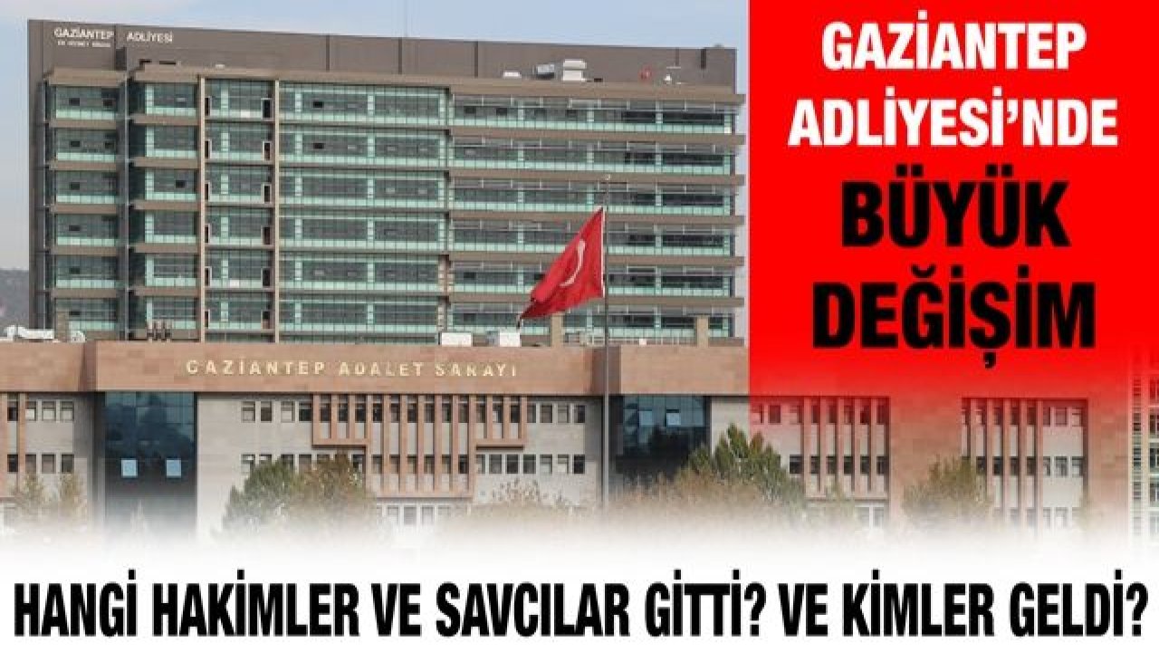 Gaziantep Adliyesi’nde büyük değişim...  Hangi hakimler ve savcılar gitti? Ve kimler geldi?