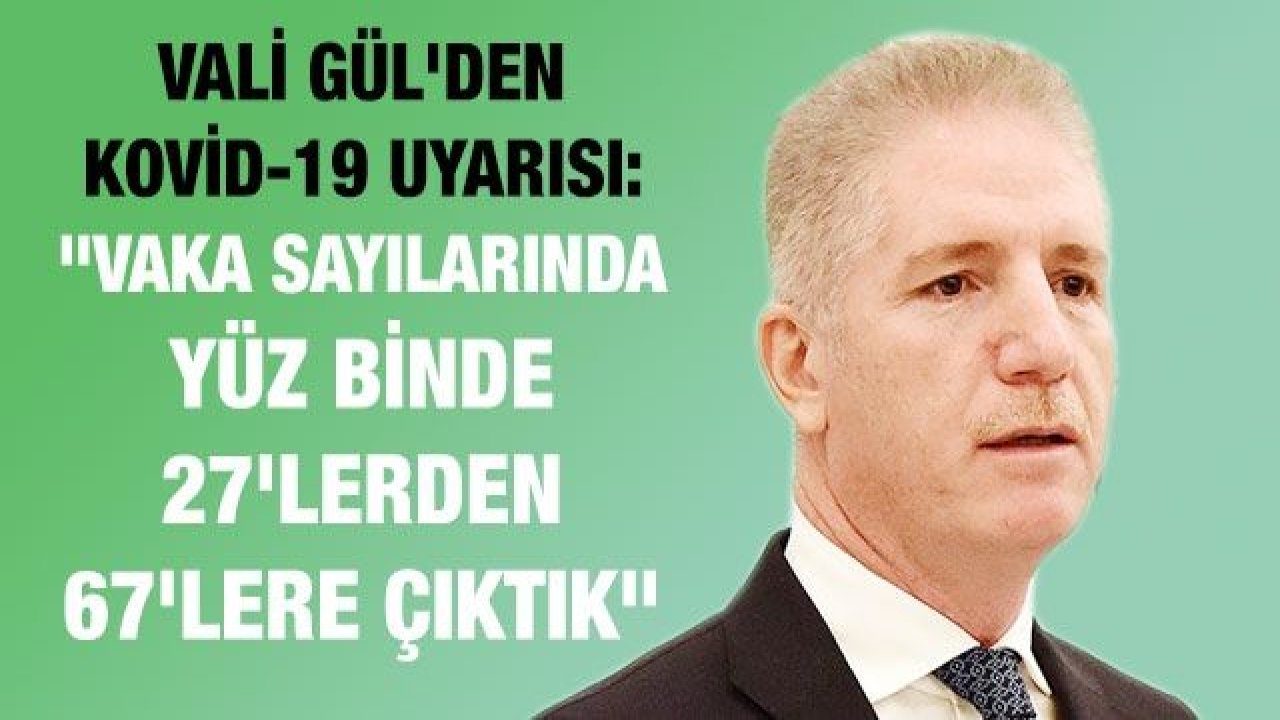 Gaziantep Valisi Gül'den Kovid-19 uyarısı: Vaka sayılarında yüz binde 27'lerden 67'lere çıktık