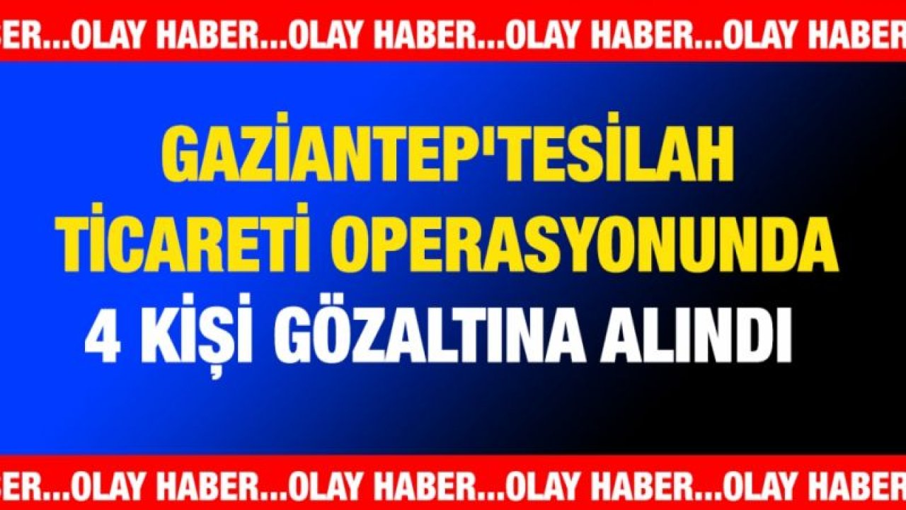 Gaziantep'te silah ticareti operasyonunda 4 kişi gözaltına alındı