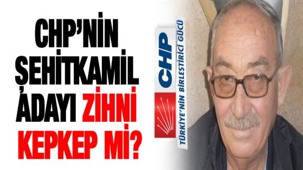 CHP'nin Şehitkamil adayı Zihni Kepkep mi?