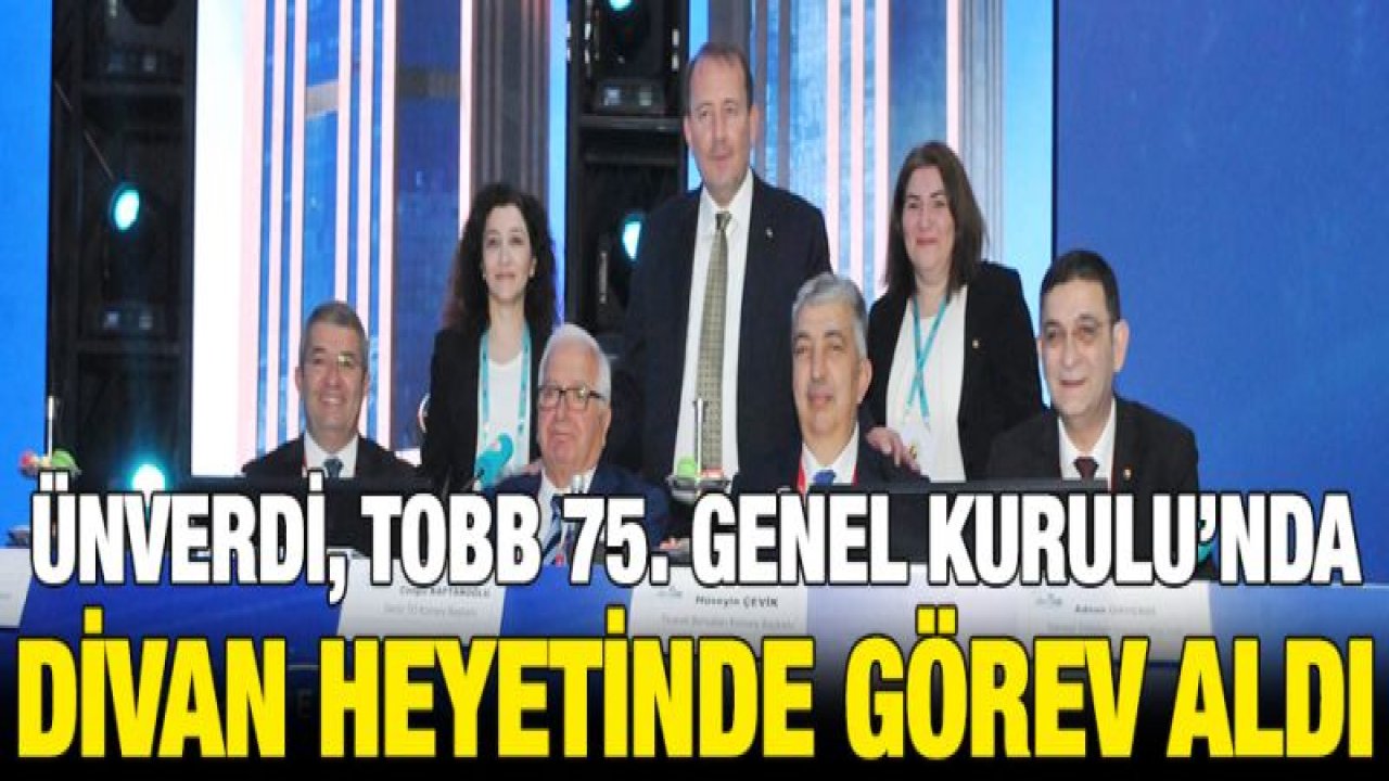 ÜNVERDİ, TOBB 75. GENEL KURULU'NDA DİVAN HEYETİNDE GÖREV ALDI