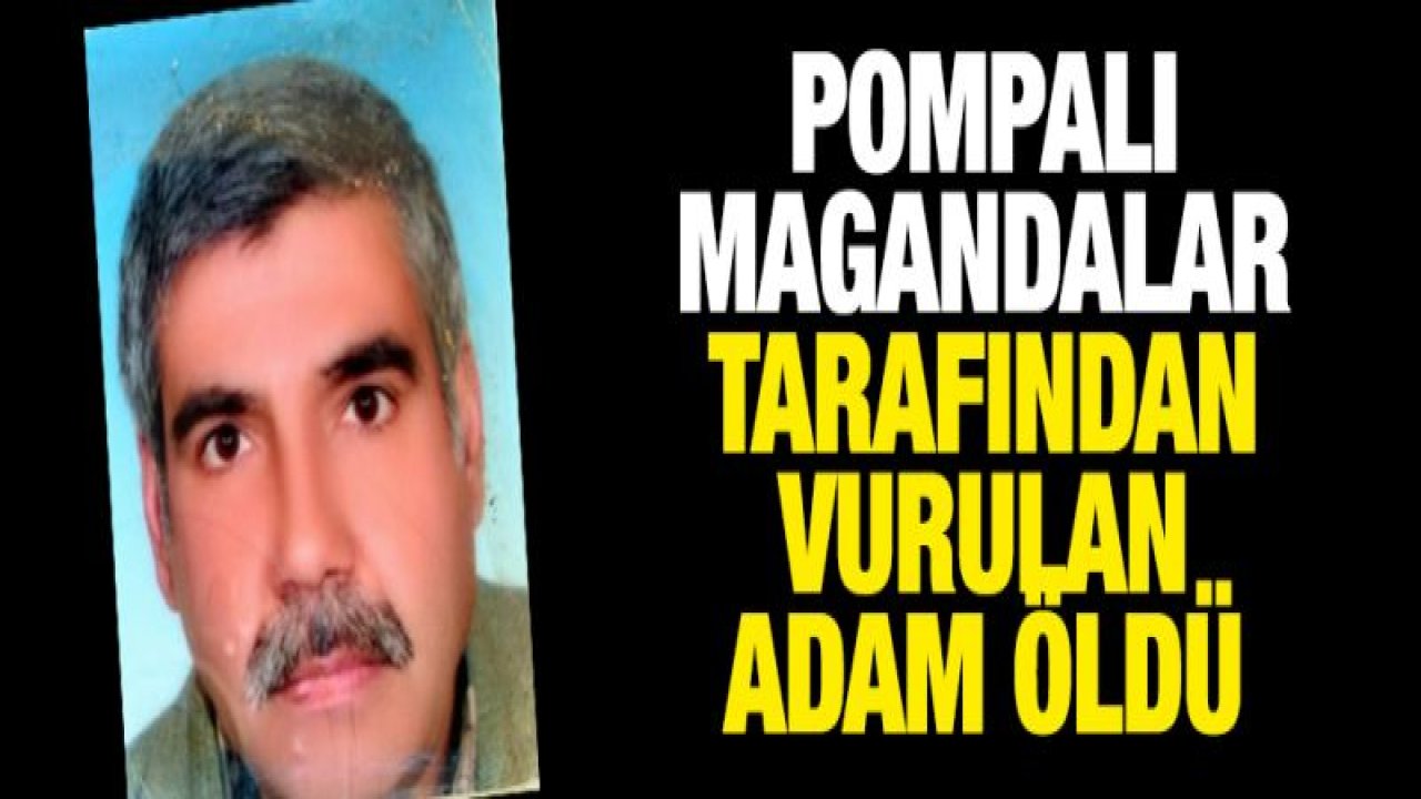 Pompalı magandalar tarafından vurulan adam öldü