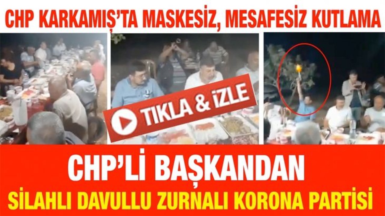 CHP Karkamış’ta Maskesiz, Mesafesiz kutlama...  CHP’li başkandan silahlı korona partisi