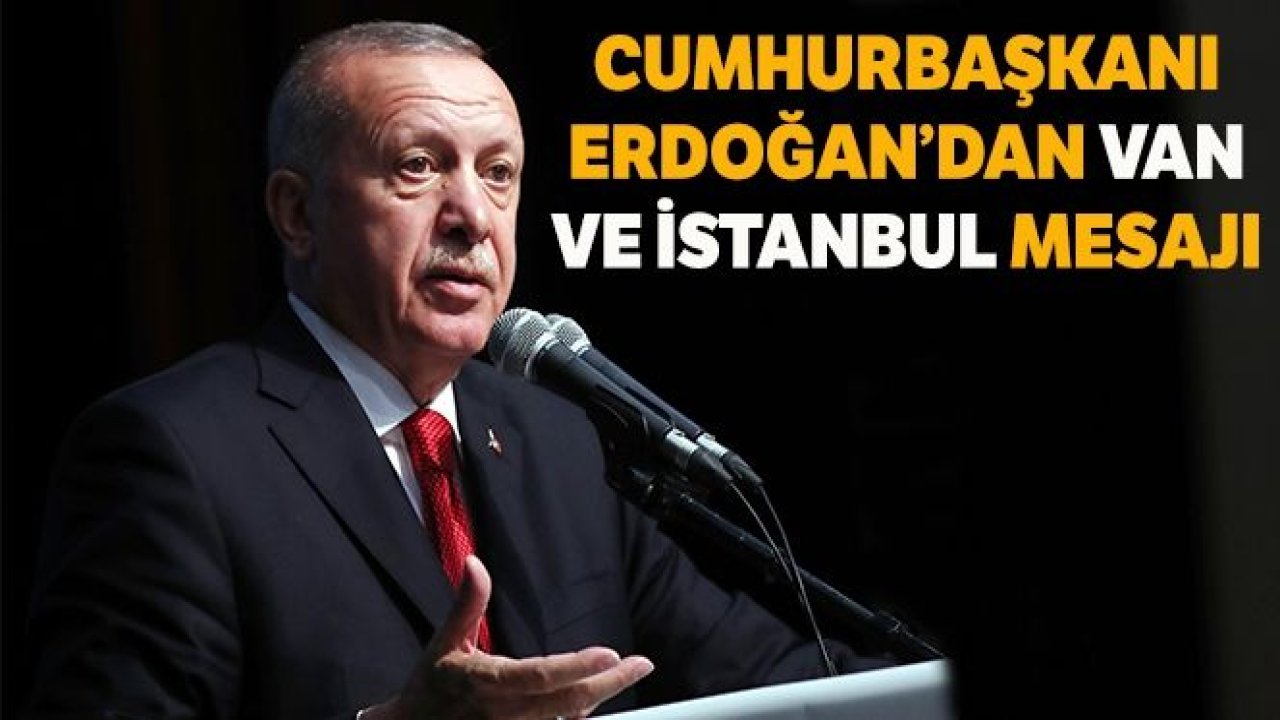 Cumhurbaşkanı Erdoğan'dan Van ve İstanbul mesajı