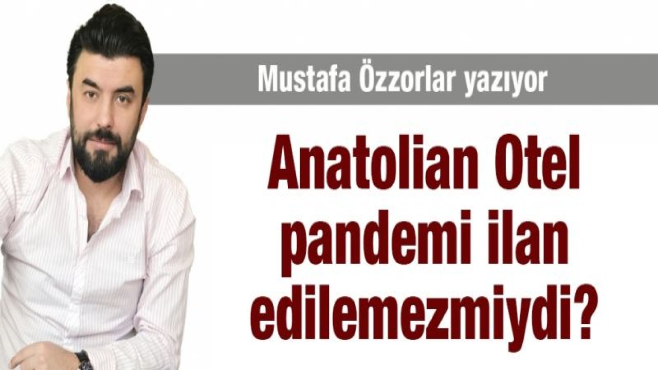 Anatolian Otel pandemi ilan edilemez miydi?