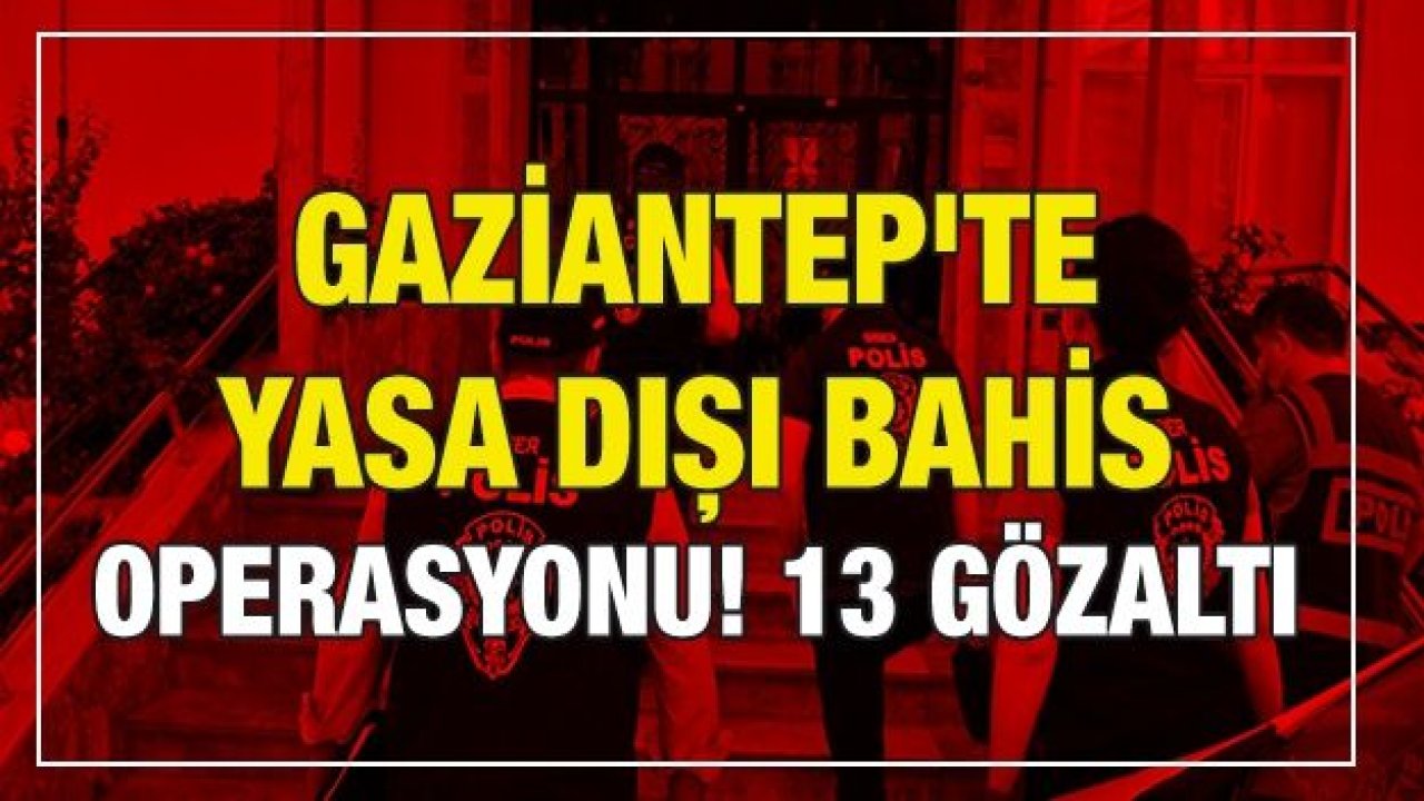 Gaziantep'te yasa dışı bahis operasyonu! 13 gözaltı