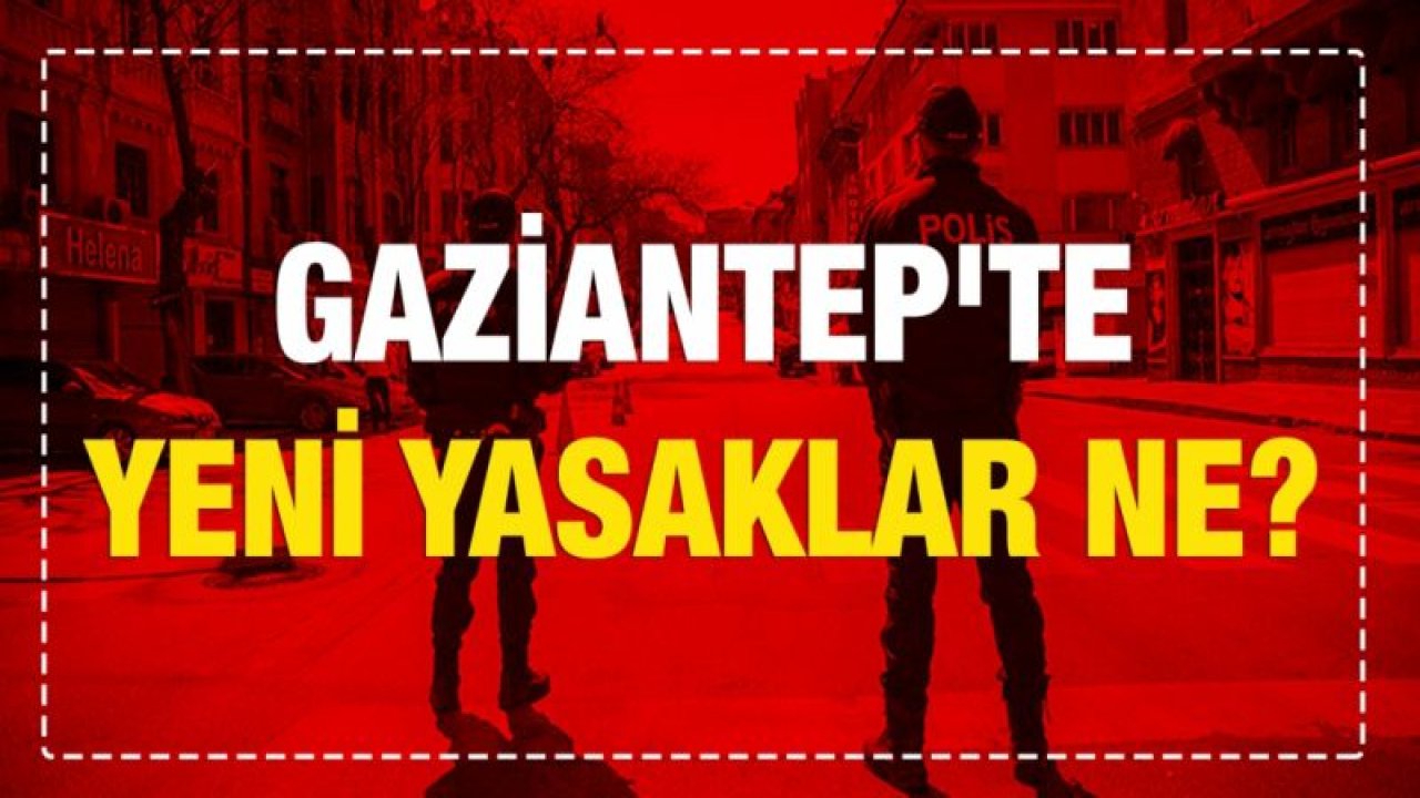 Gaziantep'te yeni yasaklar ne?