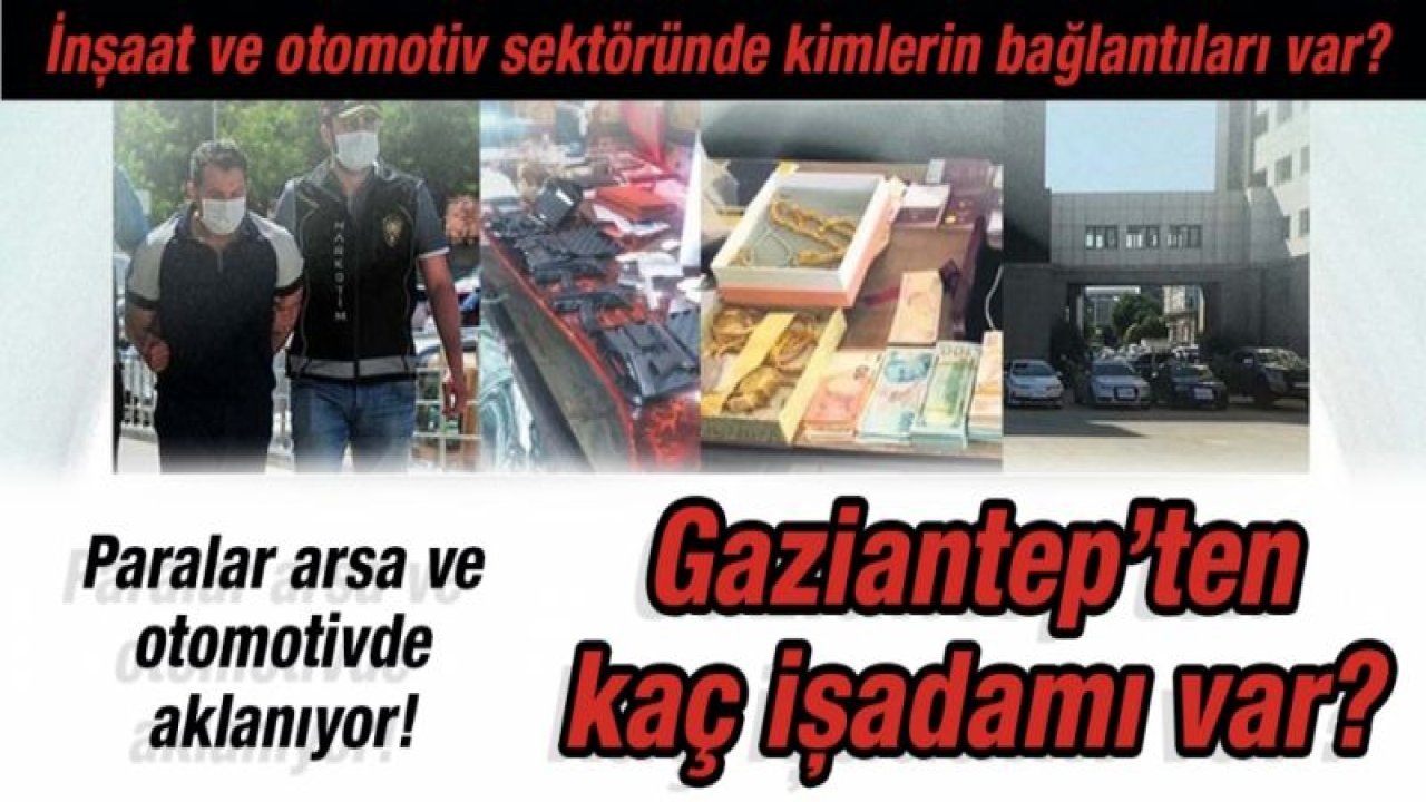 İnşaat ve otomotiv sektöründe kimlerin bağlantıları var?  Paralar arsa ve otomotivde aklanıyor!  Gaziantep’ten kaç işadamı var?