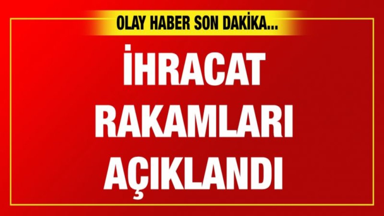 İhracat rakamları açıklandı