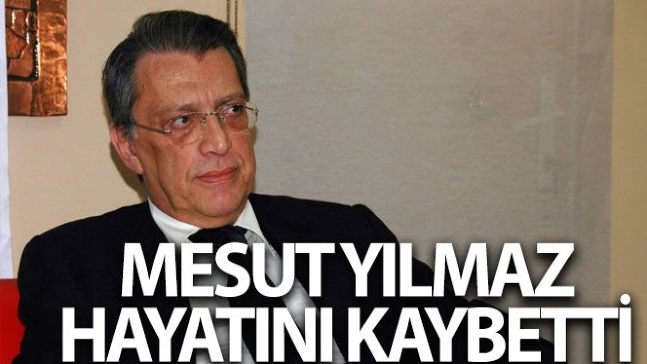 Mesut Yılmaz hayatını kaybetti