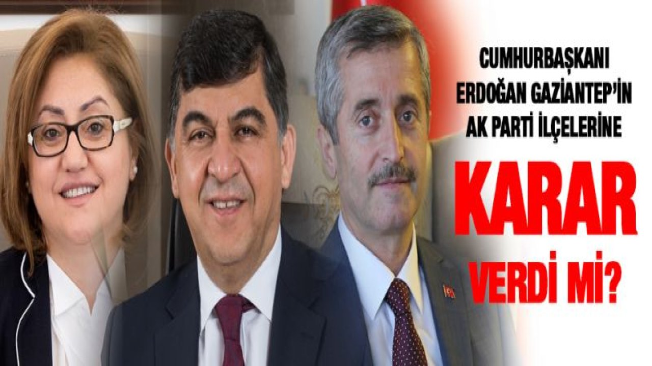 Cumhurbaşkanı Erdoğan Gaziantep'in AK Parti ilçelerine karar verdi mi?