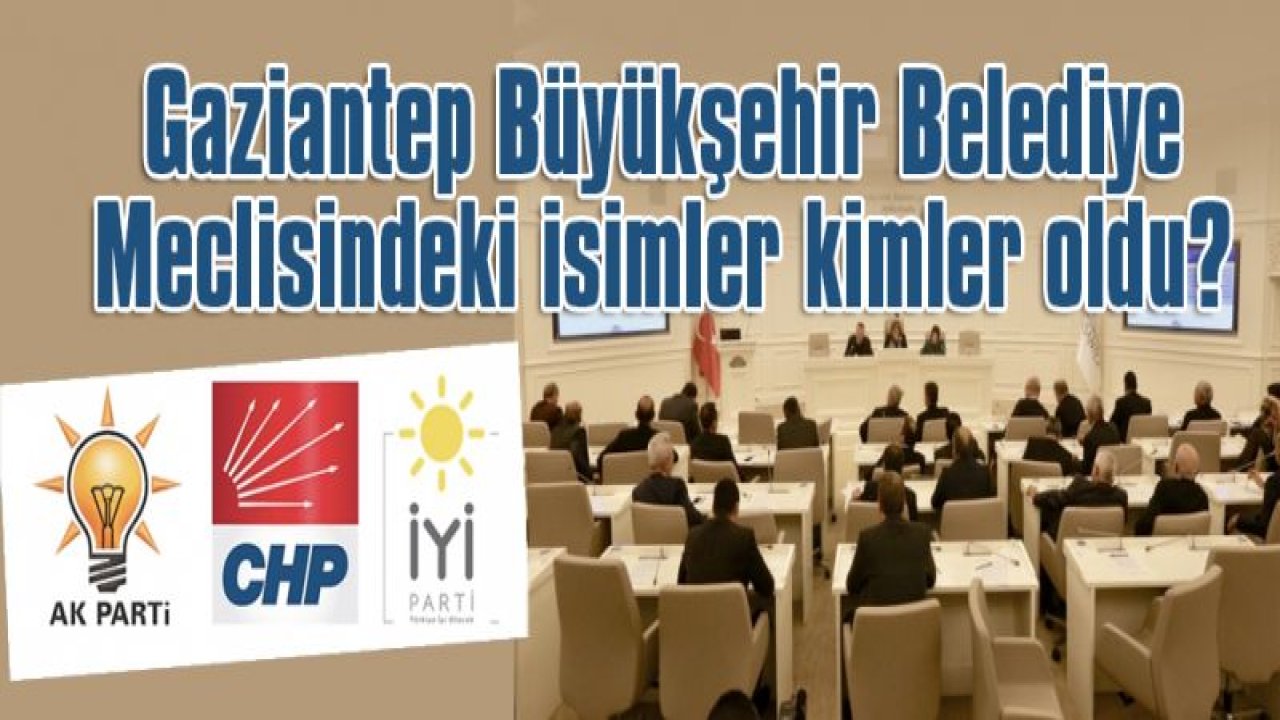 İşte Gaziantep Büyükşehir Belediye Meclisi üyeleri isim listesi