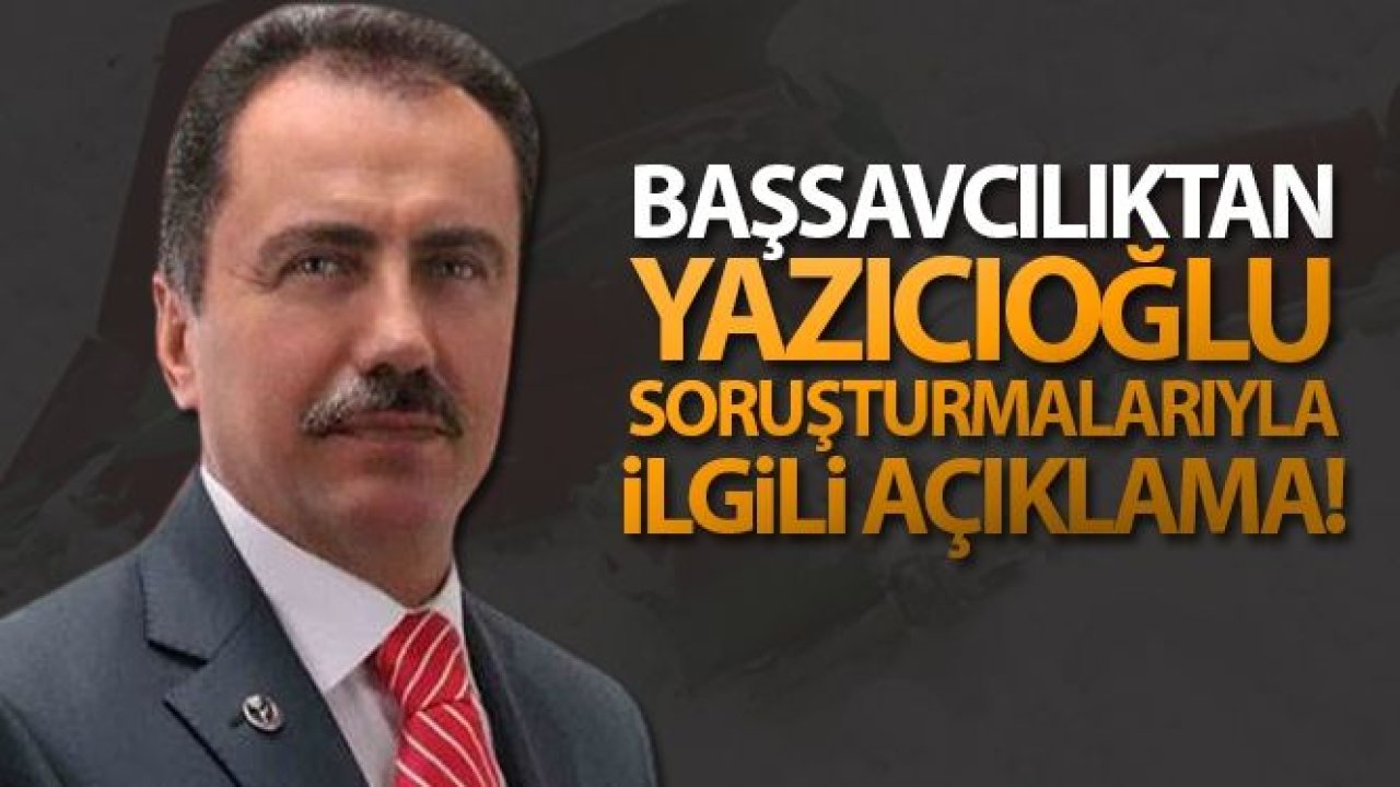 Son Dakika...Başsavcılıktan Yazıcıoğlu soruşturmalarıyla ilgili açıklama