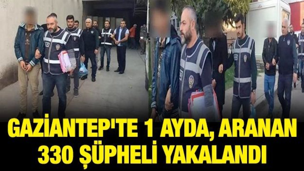 Gaziantep'te 1 ayda, aranan 330 şüpheli yakalandı