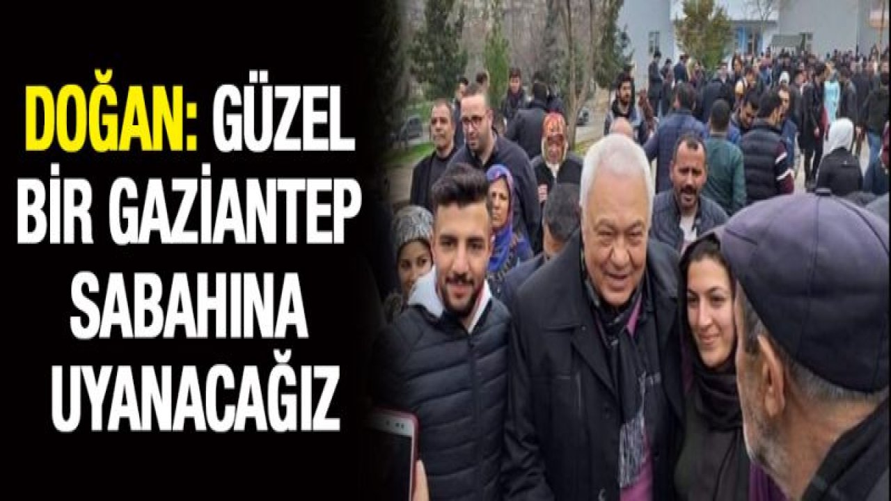 Doğan: Güzel bir Gaziantep sabahına uyanacağız