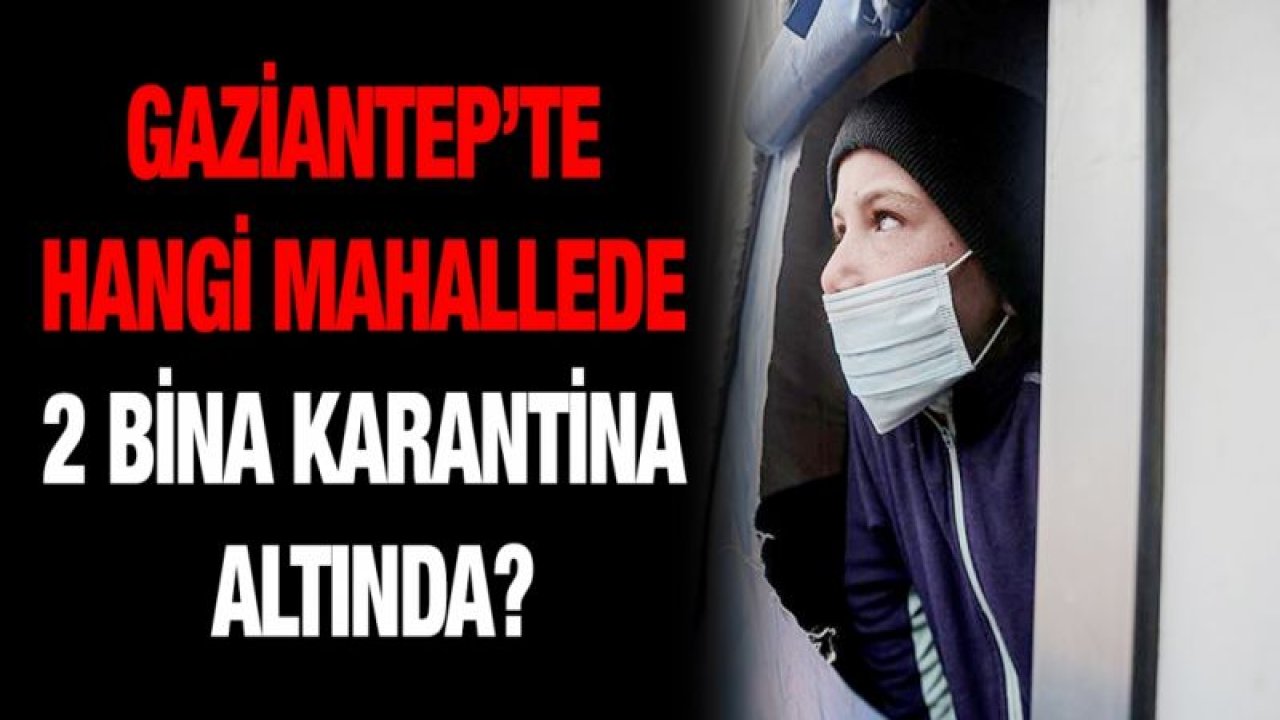 Gaziantep’te hangi mahallede 2 bina karantina altında?