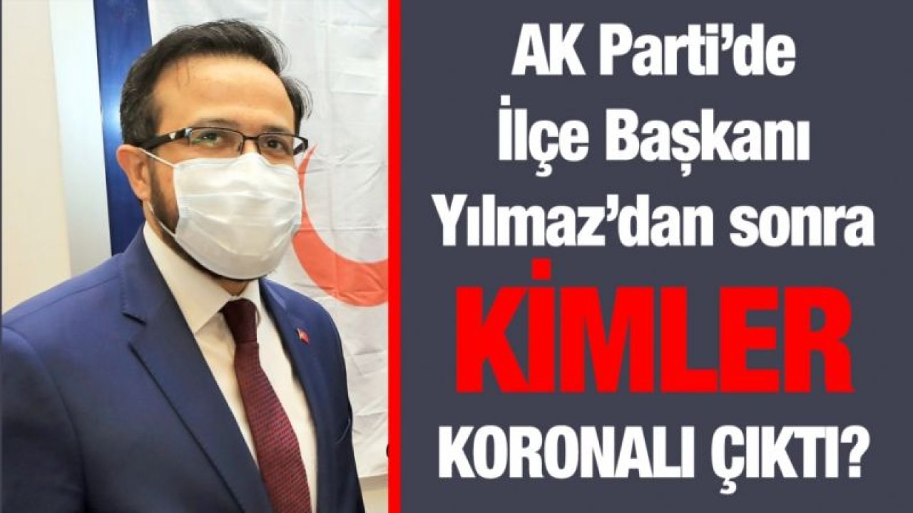 AK Parti’de İlçe Başkanı Yılmaz’dan sonra kimler koronalı çıktı?