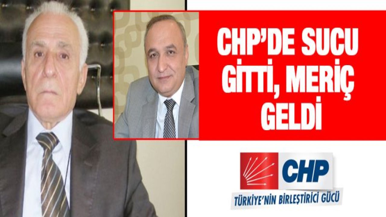 CHP'DE SUCU GİTTİ, MERİÇ GELDİ