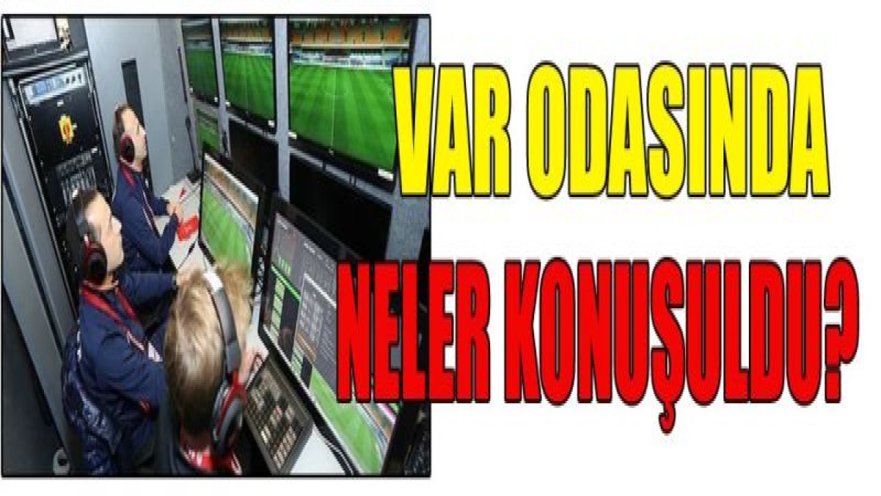 VAR ODASINDA NELER KONUŞULDU?