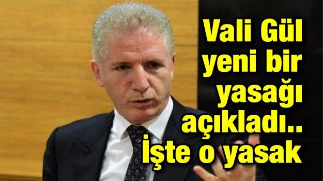 Vali Gül yeni bir yasağı açıkladı.. İşte o yasak