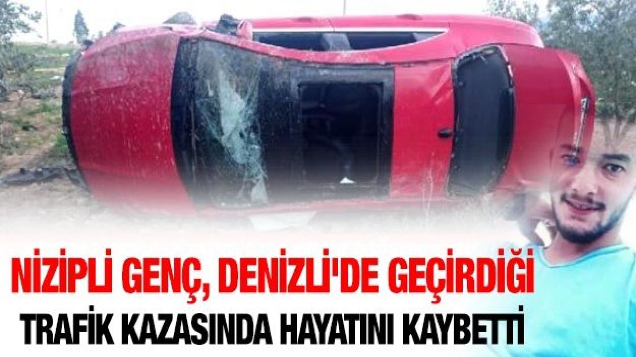 Nizipli genç, Denizli'de geçirdiği trafik kazasında hayatını kaybetti