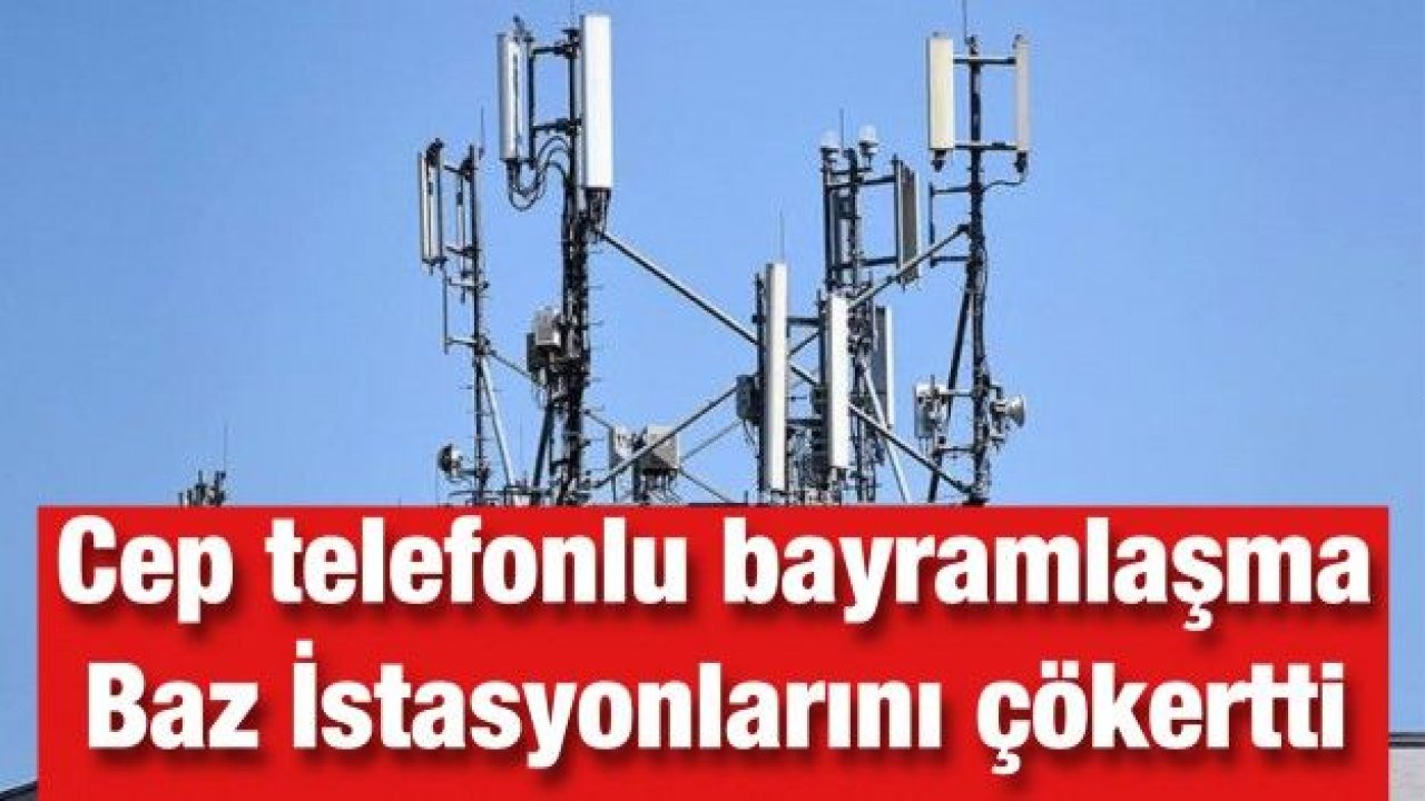 Cep telefonlu bayramlaşma Baz İstasyonlarını çökertti