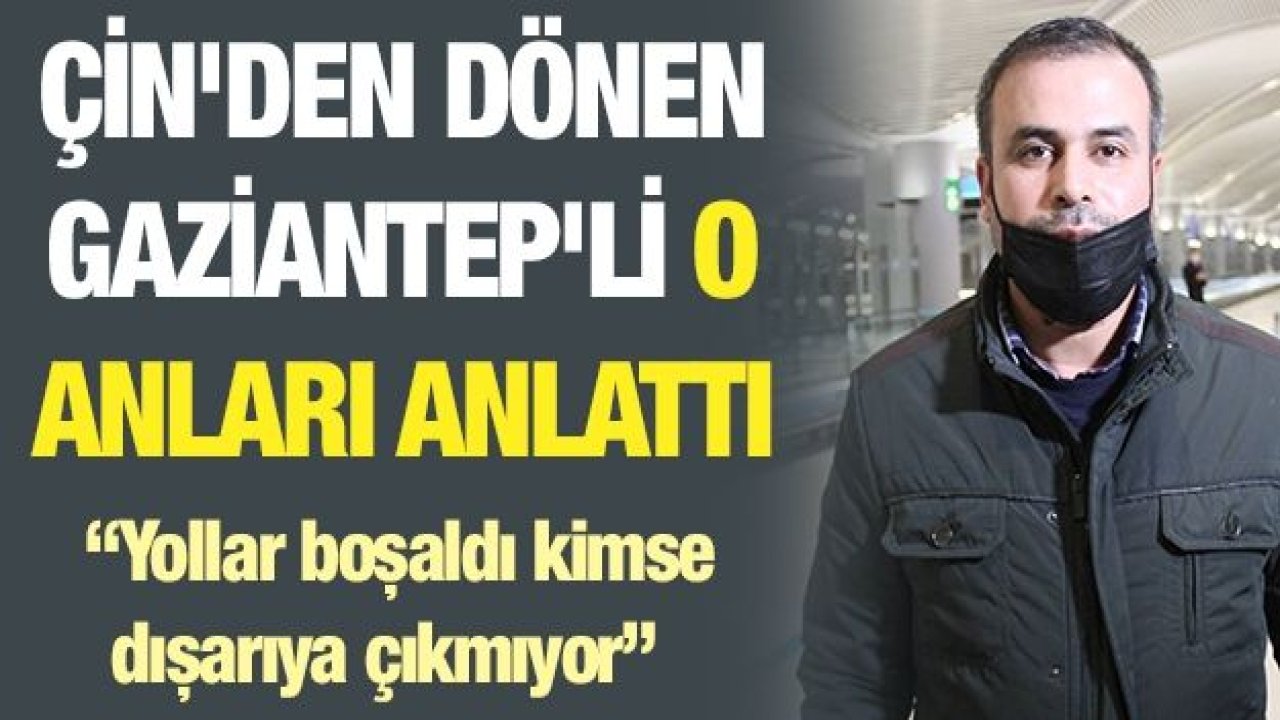 Çin'den dönen Gaziantep'li o anları anlattı