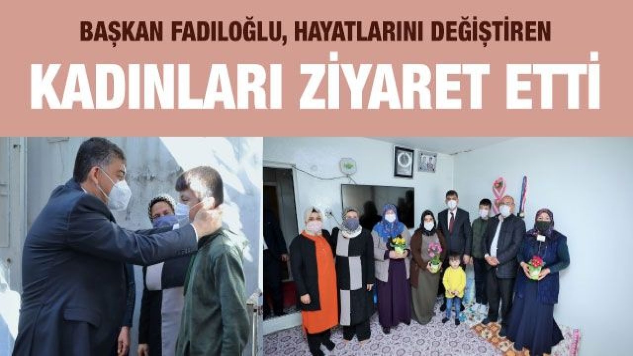 Başkan Fadıloğlu, Hayatlarını Değiştiren Kadınları Ziyaret Etti