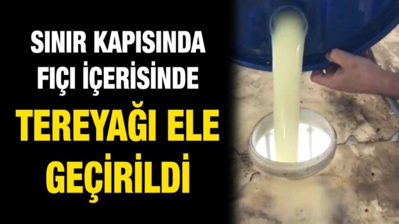 Sınır kapısında fıçı içerisinde tereyağı ele geçirildi